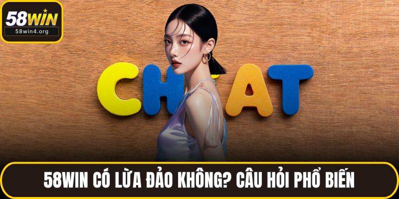 58WIN có lừa đảo không? Câu hỏi phổ biến