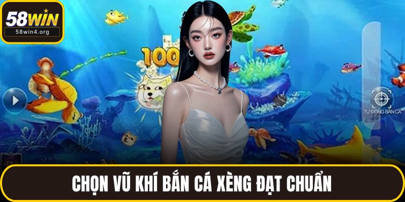 Chọn vũ khí bắn cá xèng đạt chuẩn
