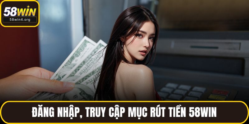 Đăng nhập, truy cập mục rút tiền 58WIN
