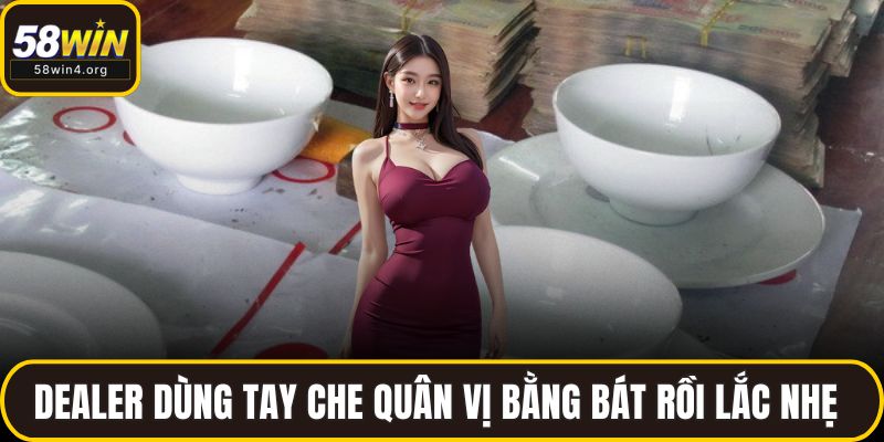 Dealer dùng tay che quân vị bằng bát rồi lắc nhẹ